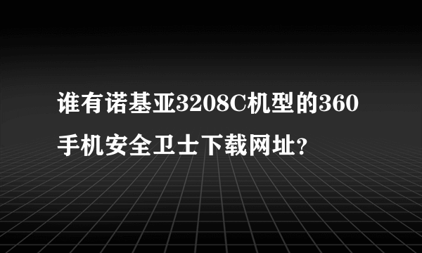 谁有诺基亚3208C机型的360手机安全卫士下载网址？