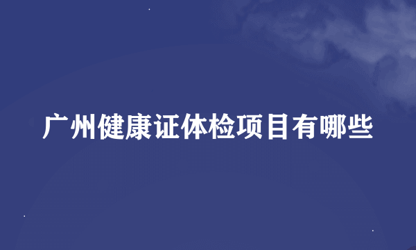 广州健康证体检项目有哪些