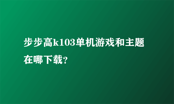 步步高k103单机游戏和主题在哪下载？