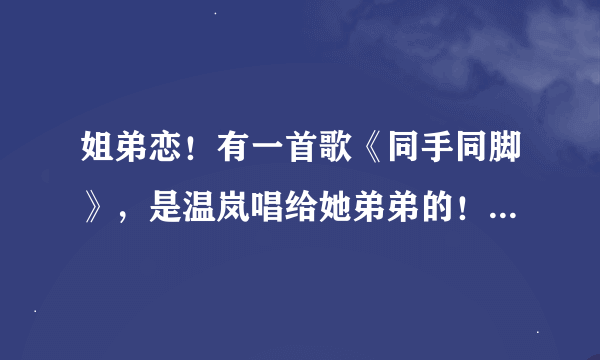 姐弟恋！有一首歌《同手同脚》，是温岚唱给她弟弟的！请问谁知道她是不是和歌词里说的那个弟弟恋爱了？