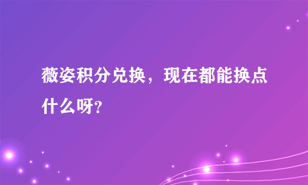 薇姿积分兑换，现在都能换点什么呀？