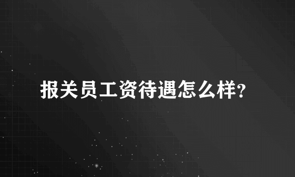 报关员工资待遇怎么样？