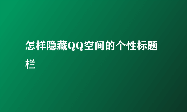 怎样隐藏QQ空间的个性标题栏