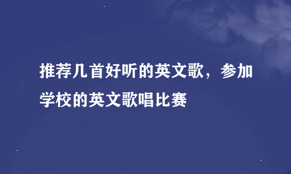 推荐几首好听的英文歌，参加学校的英文歌唱比赛