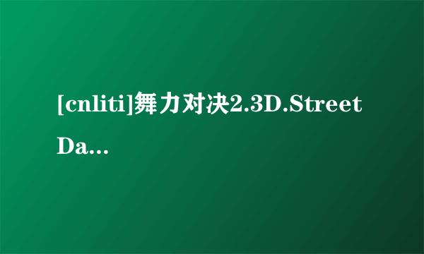 [cnliti]舞力对决2.3D.StreetDance 2.2012.3D.3DTV.HSBS.1080P-3DV高清完整版下载地址有么？跪谢