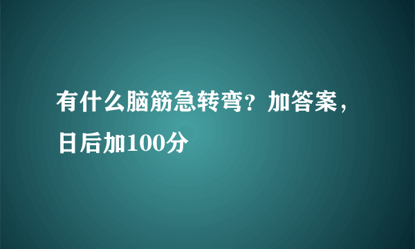 有什么脑筋急转弯？加答案，日后加100分