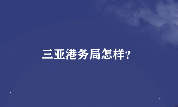 三亚港务局怎样？