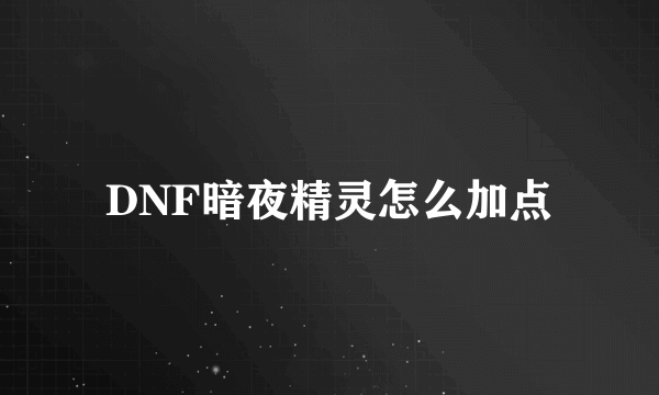 DNF暗夜精灵怎么加点