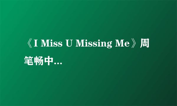 《I Miss U Missing Me》周笔畅中英文歌词