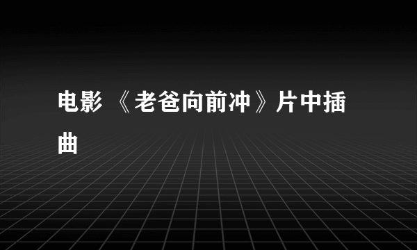 电影 《老爸向前冲》片中插曲