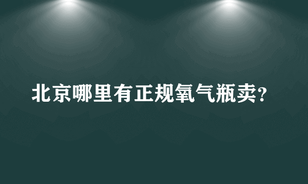 北京哪里有正规氧气瓶卖？