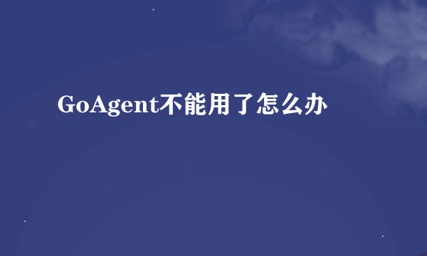 GoAgent不能用了怎么办