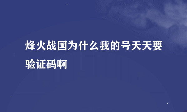 烽火战国为什么我的号天天要验证码啊