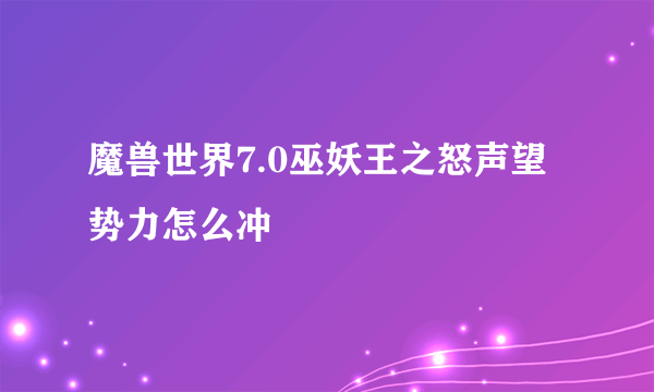 魔兽世界7.0巫妖王之怒声望势力怎么冲