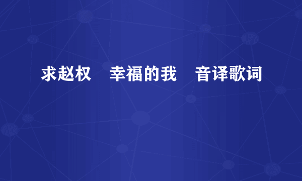 求赵权　幸福的我　音译歌词