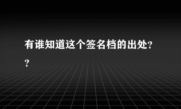 有谁知道这个签名档的出处？？