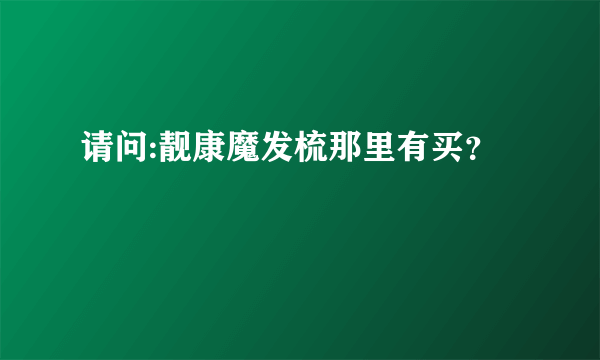 请问:靓康魔发梳那里有买？