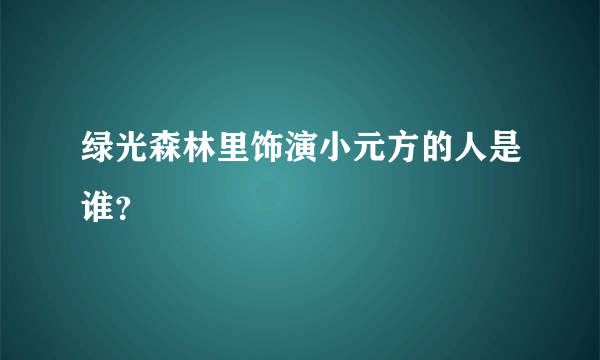 绿光森林里饰演小元方的人是谁？