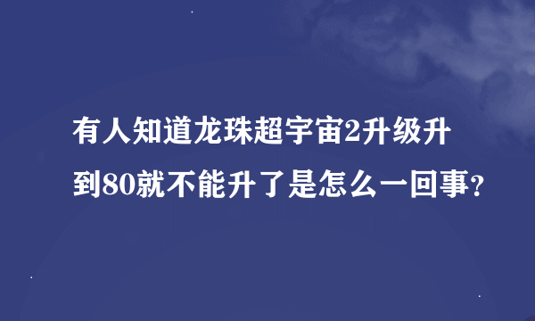 有人知道龙珠超宇宙2升级升到80就不能升了是怎么一回事？