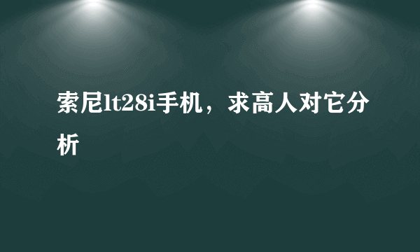 索尼lt28i手机，求高人对它分析