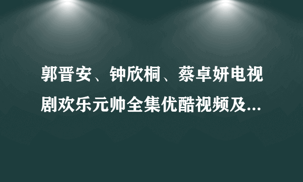 郭晋安、钟欣桐、蔡卓妍电视剧欢乐元帅全集优酷视频及迅雷下载