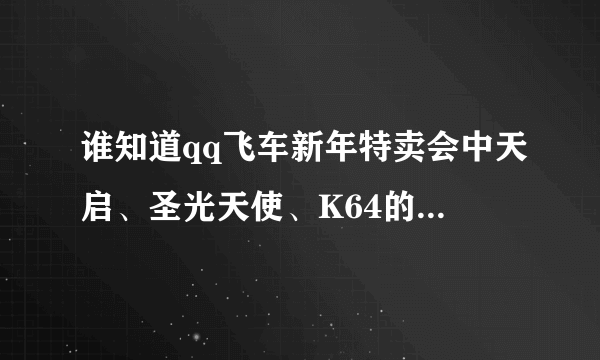 谁知道qq飞车新年特卖会中天启、圣光天使、K64的180天的价格？