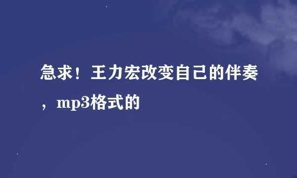 急求！王力宏改变自己的伴奏，mp3格式的