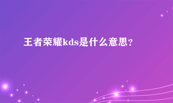 王者荣耀kds是什么意思？