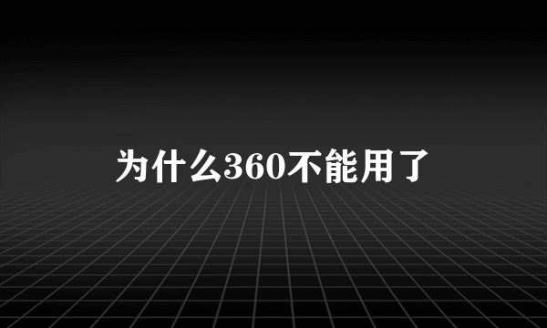 为什么360不能用了