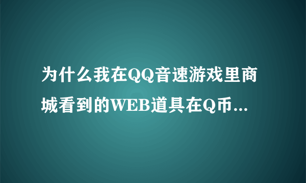 为什么我在QQ音速游戏里商城看到的WEB道具在Q币商城没得卖?