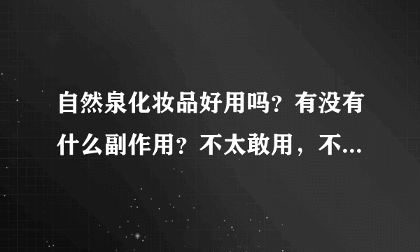 自然泉化妆品好用吗？有没有什么副作用？不太敢用，不太知名的牌子～