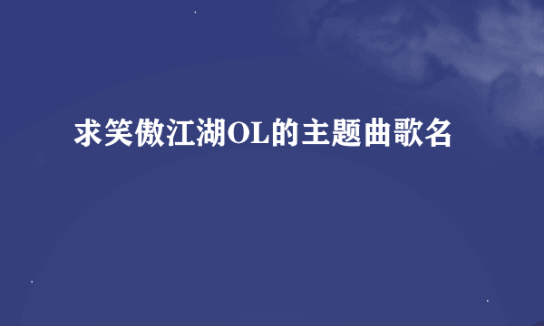 求笑傲江湖OL的主题曲歌名