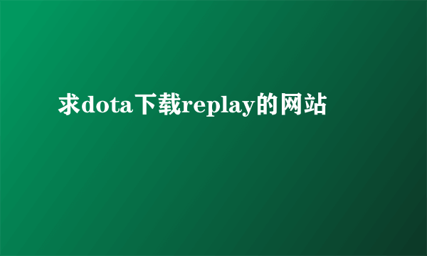 求dota下载replay的网站