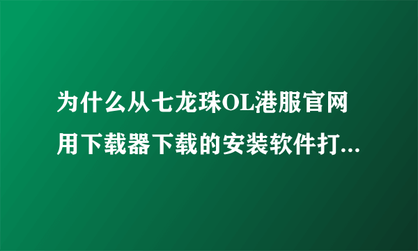 为什么从七龙珠OL港服官网用下载器下载的安装软件打不开再打开下载器后还有一些字 我不想重下用什么办法？