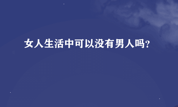 女人生活中可以没有男人吗？