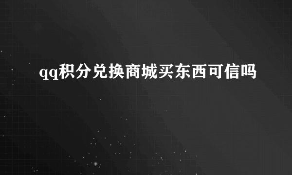 qq积分兑换商城买东西可信吗