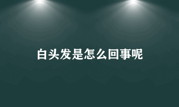 白头发是怎么回事呢