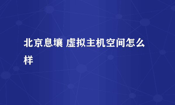 北京息壤 虚拟主机空间怎么样