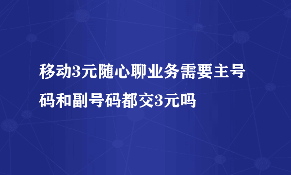 移动3元随心聊业务需要主号码和副号码都交3元吗