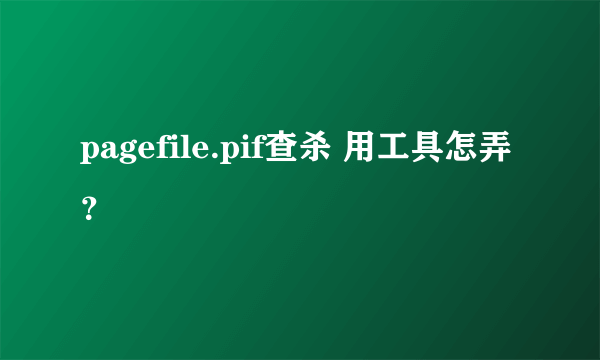 pagefile.pif查杀 用工具怎弄？