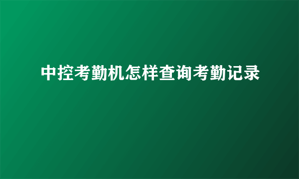 中控考勤机怎样查询考勤记录