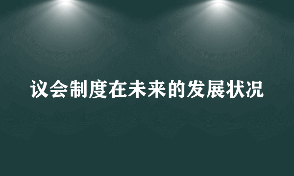 议会制度在未来的发展状况