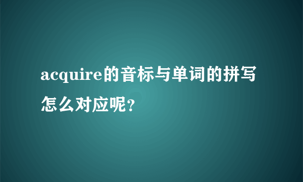 acquire的音标与单词的拼写怎么对应呢？