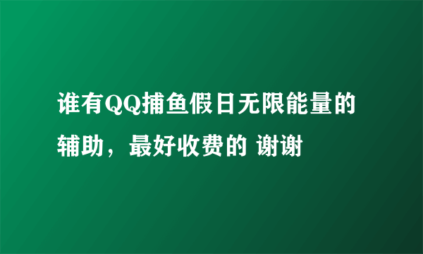 谁有QQ捕鱼假日无限能量的辅助，最好收费的 谢谢