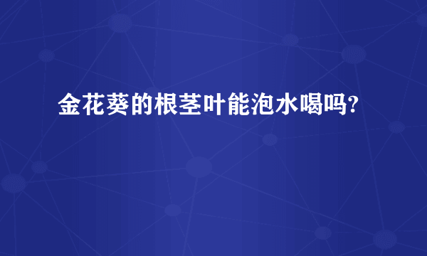 金花葵的根茎叶能泡水喝吗?