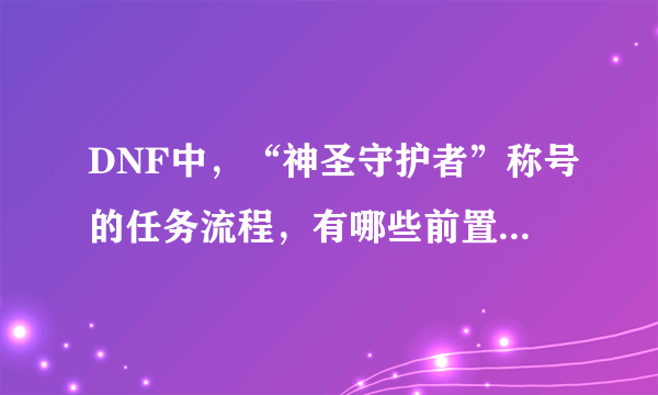 DNF中，“神圣守护者”称号的任务流程，有哪些前置任务，改版后的？