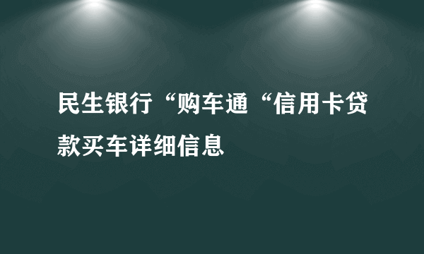 民生银行“购车通“信用卡贷款买车详细信息