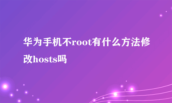 华为手机不root有什么方法修改hosts吗