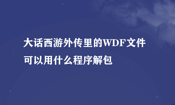 大话西游外传里的WDF文件可以用什么程序解包