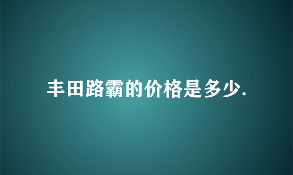 丰田路霸的价格是多少.